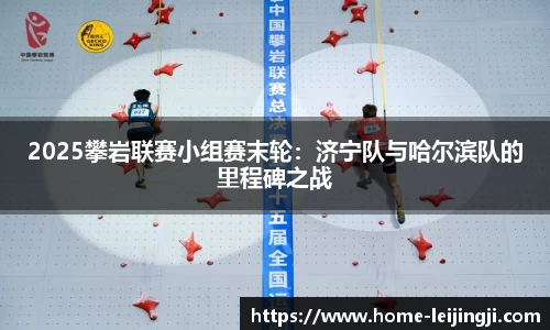 2025攀岩联赛小组赛末轮：济宁队与哈尔滨队的里程碑之战
