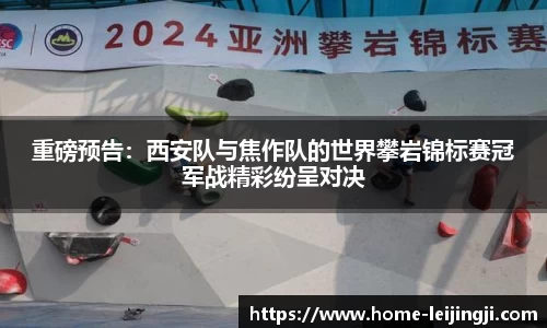 重磅预告：西安队与焦作队的世界攀岩锦标赛冠军战精彩纷呈对决